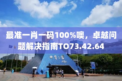 最准一肖一码100%噢，卓越问题解决指南TO73.42.64
