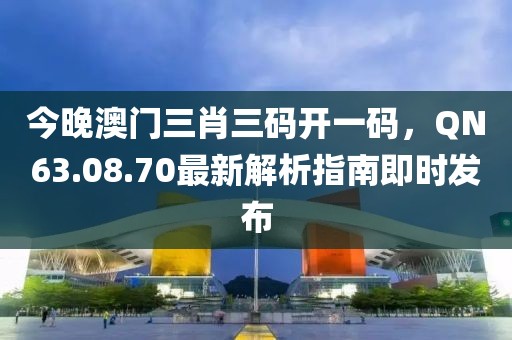 今晚澳门三肖三码开一码，QN63.08.70最新解析指南即时发布