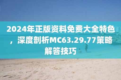 2024年正版资料免费大全特色，深度剖析MC63.29.77策略解答技巧