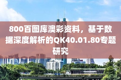 800百图库澳彩资料，基于数据深度解析的QK40.01.80专题研究