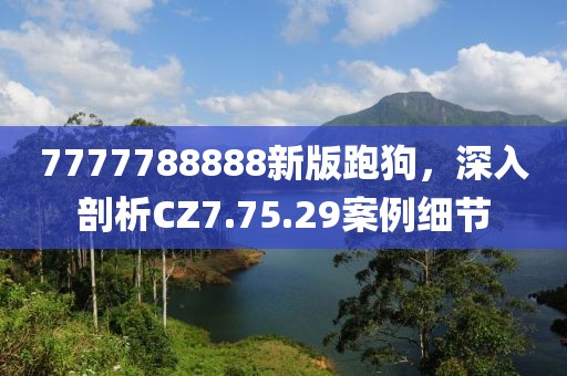 7777788888新版跑狗，深入剖析CZ7.75.29案例细节