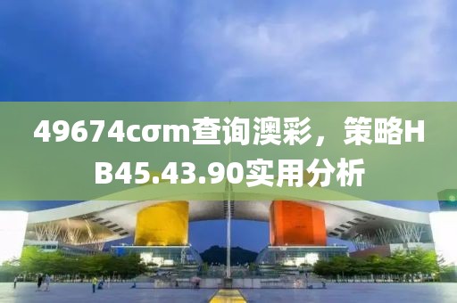 49674cσm查询澳彩，策略HB45.43.90实用分析