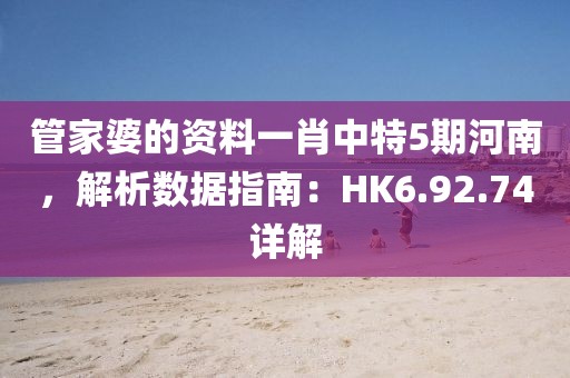 管家婆的资料一肖中特5期河南，解析数据指南：HK6.92.74详解