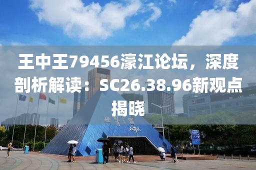 王中王79456濠江论坛，深度剖析解读：SC26.38.96新观点揭晓