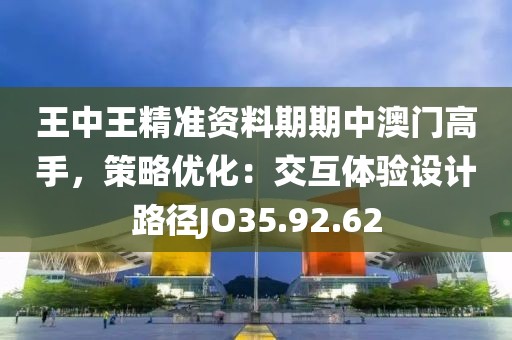 王中王精准资料期期中澳门高手，策略优化：交互体验设计路径JO35.92.62
