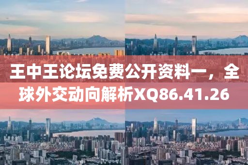 王中王论坛免费公开资料一，全球外交动向解析XQ86.41.26