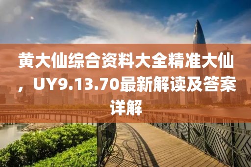 黄大仙综合资料大全精准大仙，UY9.13.70最新解读及答案详解