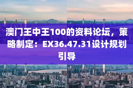 澳门王中王100的资料论坛，策略制定：EX36.47.31设计规划引导