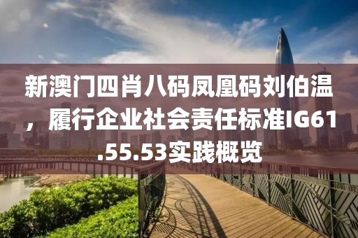 新澳门四肖八码凤凰码刘伯温，履行企业社会责任标准IG61.55.53实践概览