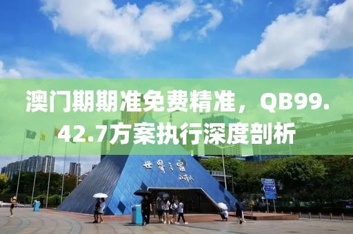 澳门期期准免费精准，QB99.42.7方案执行深度剖析