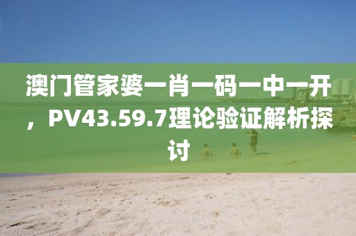 澳门管家婆一肖一码一中一开，PV43.59.7理论验证解析探讨