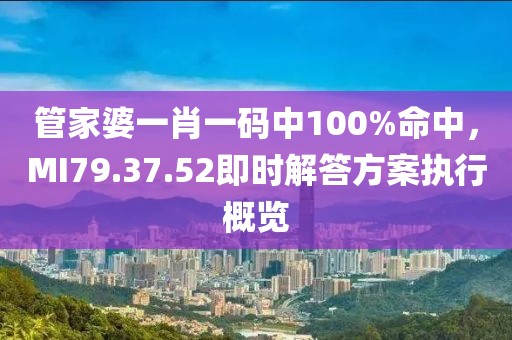 管家婆一肖一码中100%命中，MI79.37.52即时解答方案执行概览