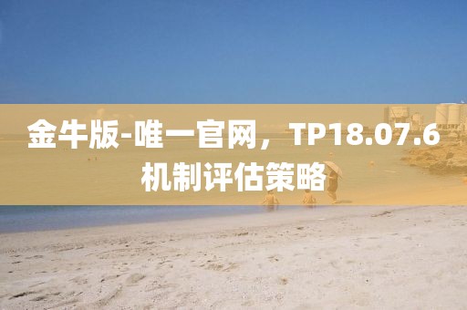 金牛版-唯一官网，TP18.07.6机制评估策略