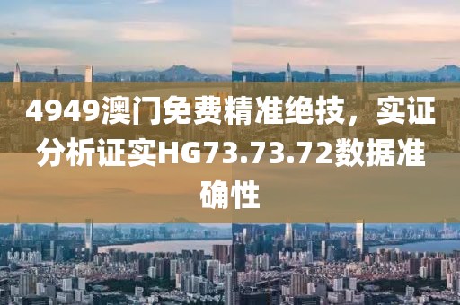 4949澳门免费精准绝技，实证分析证实HG73.73.72数据准确性