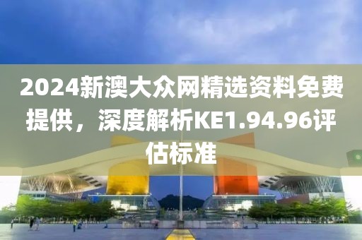 2024新澳大众网精选资料免费提供，深度解析KE1.94.96评估标准