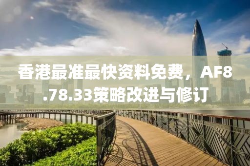 香港最准最快资料免费，AF8.78.33策略改进与修订