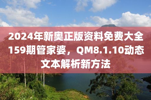 2024年新奥正版资料免费大全159期管家婆，QM8.1.10动态文本解析新方法