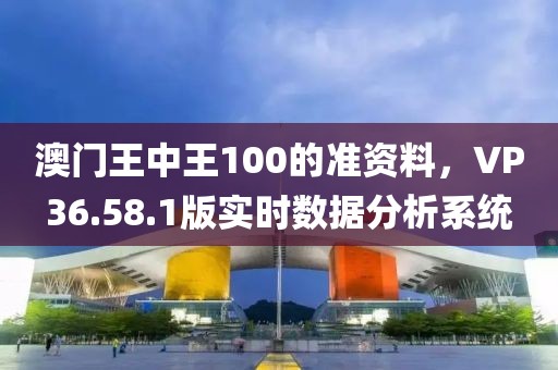 澳门王中王100的准资料，VP36.58.1版实时数据分析系统