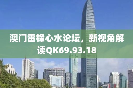 澳门雷锋心水论坛，新视角解读QK69.93.18