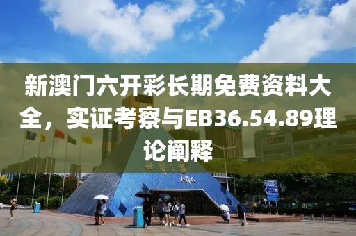 新澳门六开彩长期免费资料大全，实证考察与EB36.54.89理论阐释