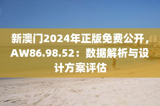 新澳门2024年正版免费公开,AW86.98.52:数据解析与设计方案评估