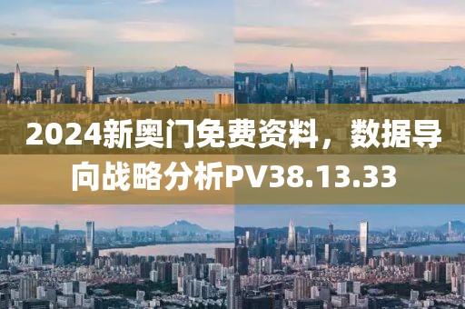 2024新奥门免费资料，数据导向战略分析PV38.13.33