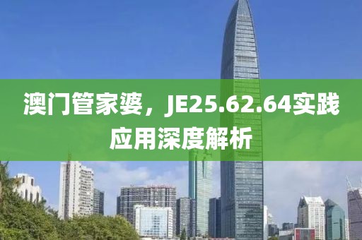 澳门管家婆，JE25.62.64实践应用深度解析