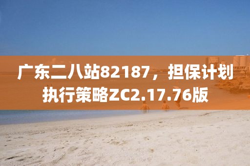 广东二八站82187，担保计划执行策略ZC2.17.76版