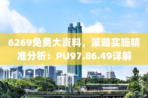 6269免费大资料，策略实施精准分析：PU97.86.49详解