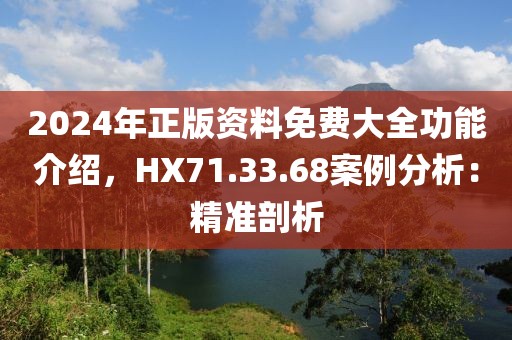 2024年正版资料免费大全功能介绍，HX71.33.68案例分析：精准剖析