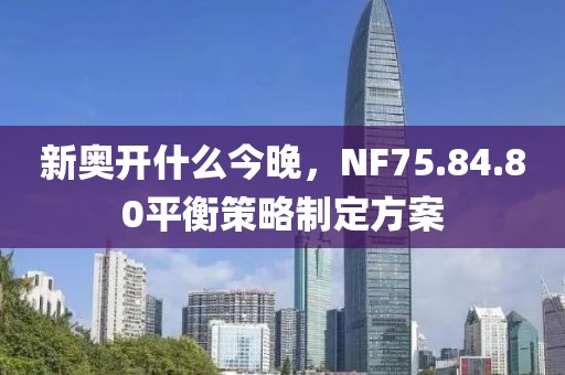新奥开什么今晚，NF75.84.80平衡策略制定方案