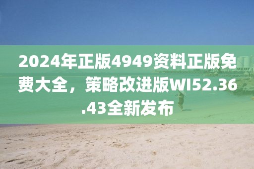 2024年正版4949资料正版免费大全，策略改进版WI52.36.43全新发布