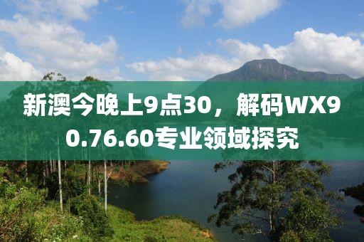 新澳今晚上9点30，解码WX90.76.60专业领域探究