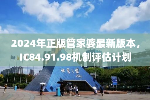2024年正版管家婆最新版本，IC84.91.98机制评估计划
