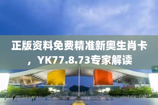 正版资料免费精准新奥生肖卡，YK77.8.73专家解读