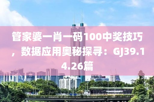 管家婆一肖一码100中奖技巧，数据应用奥秘探寻：GJ39.14.26篇