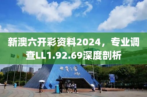 新澳六开彩资料2024，专业调查LL1.92.69深度剖析