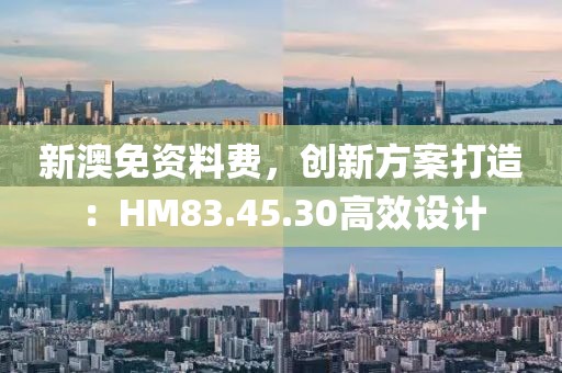 新澳免资料费，创新方案打造：HM83.45.30高效设计