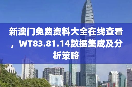 新澳门免费资料大全在线查看,WT83.81.14数据集成及分析策略
