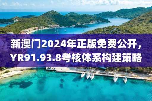 新澳门2024年正版免费公开，YR91.93.8考核体系构建策略