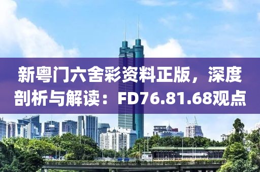 新粤门六舍彩资料正版，深度剖析与解读：FD76.81.68观点
