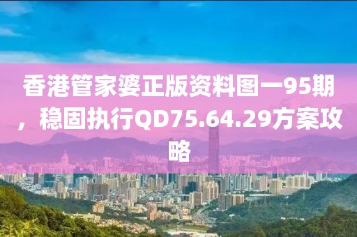 香港管家婆正版资料图一95期，稳固执行QD75.64.29方案攻略