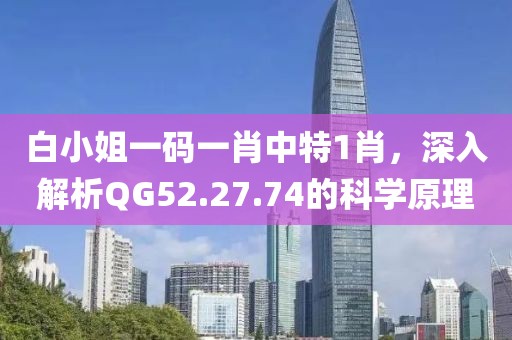 白小姐一码一肖中特1肖，深入解析QG52.27.74的科学原理