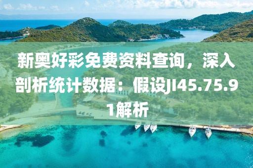 新奥好彩免费资料查询，深入剖析统计数据：假设JI45.75.91解析