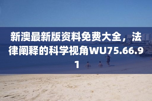 新澳最新版资料免费大全，法律阐释的科学视角WU75.66.91