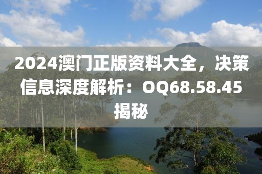 2024澳门正版资料大全，决策信息深度解析：OQ68.58.45揭秘