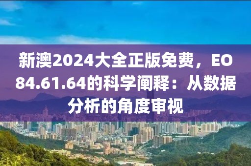 新澳2024大全正版免费，EO84.61.64的科学阐释：从数据分析的角度审视