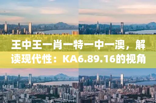 王中王一肖一特一中一澳，解读现代性：KA6.89.16的视角