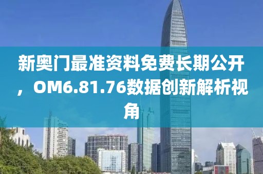 新奥门最准资料免费长期公开，OM6.81.76数据创新解析视角