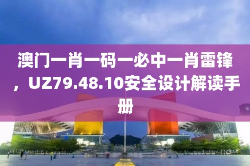 澳门一肖一码一必中一肖雷锋，UZ79.48.10安全设计解读手册